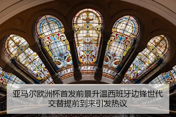 亚马尔欧洲杯首发前景升温西班牙边锋世代交替提前到来引发热议