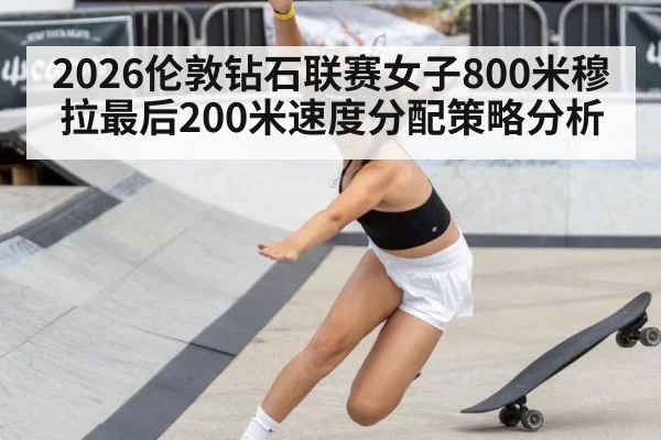 2026伦敦钻石联赛女子800米穆拉最后200米速度分配策略分析