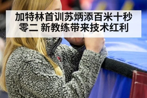 加特林首训苏炳添百米十秒零二 新教练带来技术红利