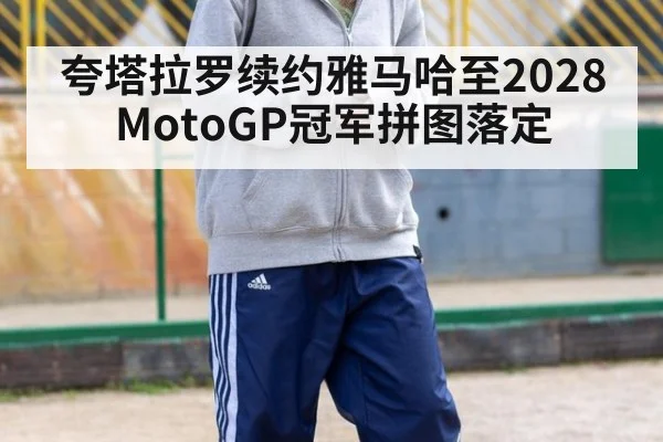 夸塔拉罗续约雅马哈至2028 MotoGP冠军拼图落定