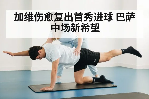 加维伤愈复出首秀进球 巴萨中场新希望