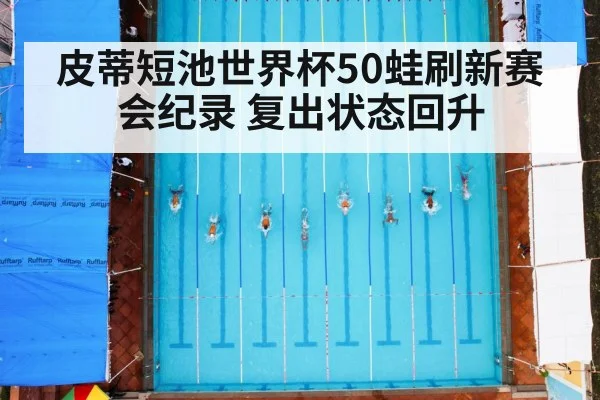 皮蒂短池世界杯50蛙刷新赛会纪录 复出状态回升