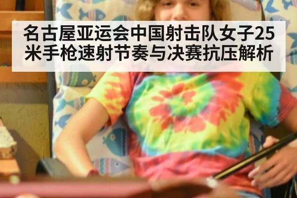 名古屋亚运会中国射击队女子25米手枪速射节奏与决赛抗压解析