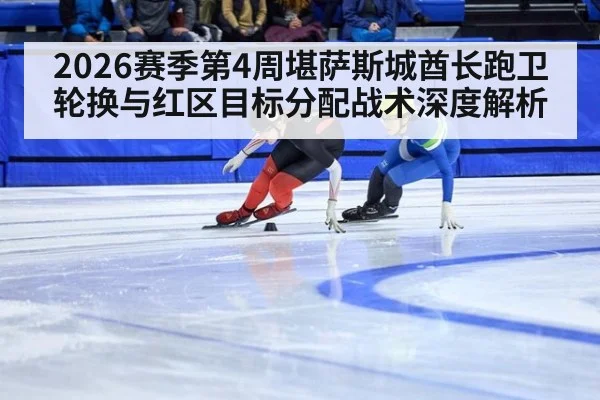 2026赛季第4周堪萨斯城酋长跑卫轮换与红区目标分配战术深度解析