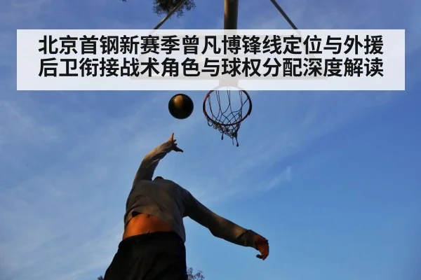 北京首钢新赛季曾凡博锋线定位与外援后卫衔接战术角色与球权分配深度解读