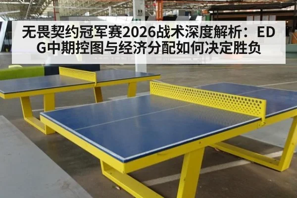 无畏契约冠军赛2026战术深度解析：EDG中期控图与经济分配如何决定胜负