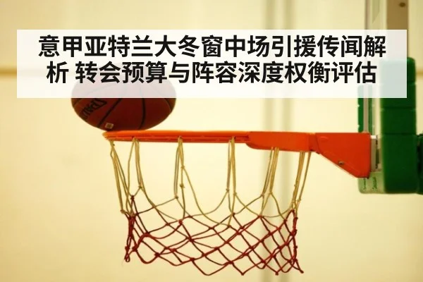 意甲亚特兰大冬窗中场引援传闻解析 转会预算与阵容深度权衡评估