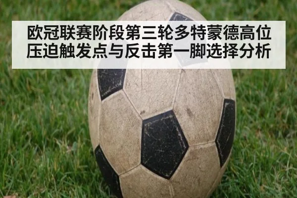 欧冠联赛阶段第三轮多特蒙德高位压迫触发点与反击第一脚选择分析