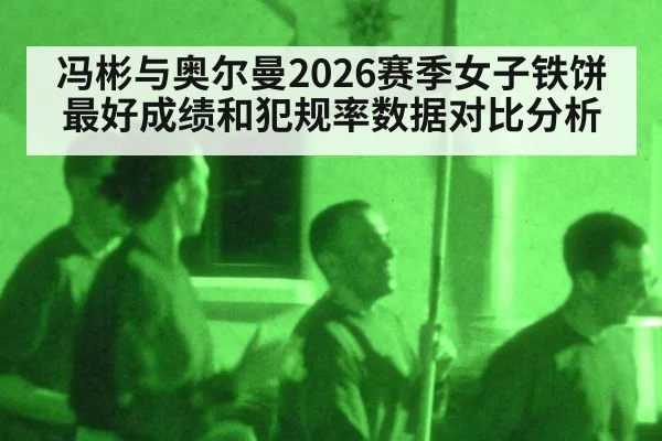 冯彬与奥尔曼2026赛季女子铁饼最好成绩和犯规率数据对比分析
