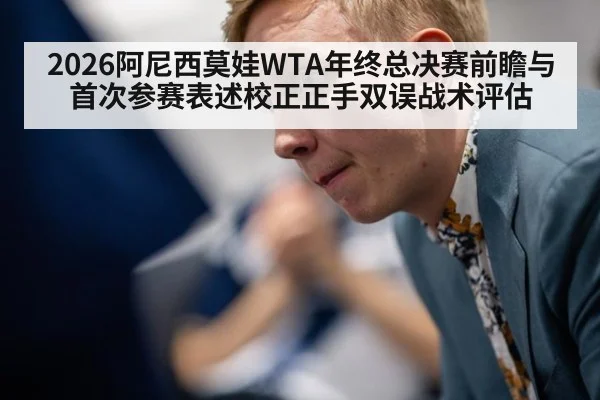 2026阿尼西莫娃WTA年终总决赛前瞻与首次参赛表述校正正手双误战术评估