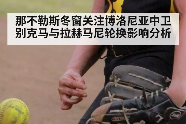 那不勒斯冬窗关注博洛尼亚中卫别克马与拉赫马尼轮换影响分析